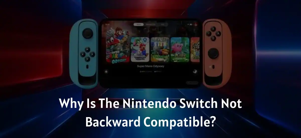 Why is the Nintendo Switch Not backward compatible?